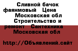 Сливной бачок фаянмовый › Цена ­ 1 400 - Московская обл. Строительство и ремонт » Сантехника   . Московская обл.